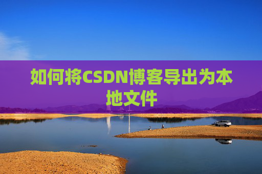如何将CSDN博客导出为本地文件
